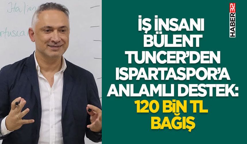 İş İnsanı Bülent Tuncer’den Ispartaspor’a Anlamlı Destek