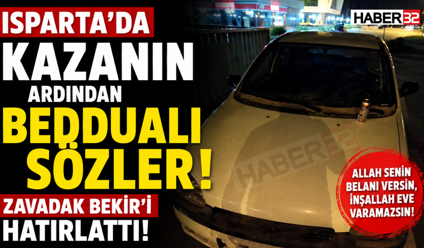 Isparta’da Kazanın Ardından Beddualı Sözler: Zavadak Bekir’i Hatırlattı!