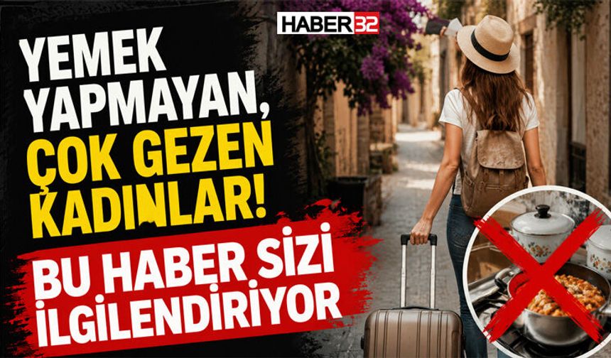 Yemek Yapmayan, Çok Gezen Kadınlar! Bu Haber Sizi İlgilendiriyor