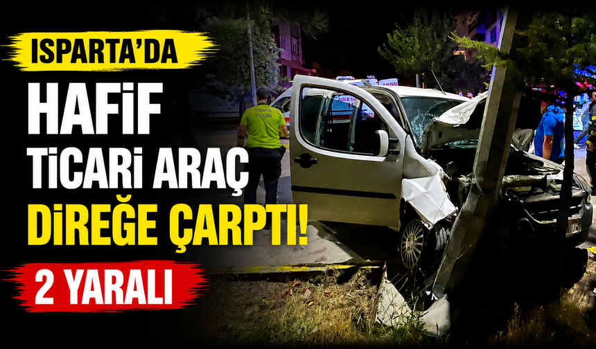 Isparta’da Hafif Ticari Araç Direğe Çarptı!