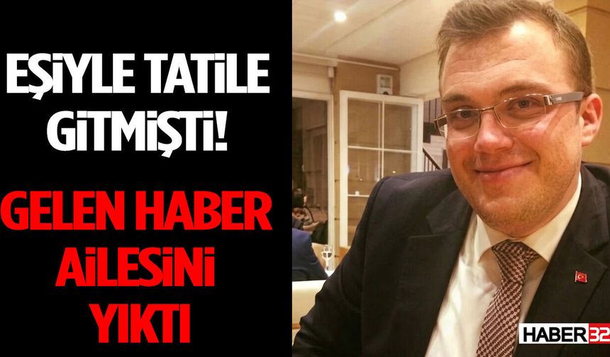 Eşiyle Tatile Gitmişti! Gelen Haber Ailesini Yıktı