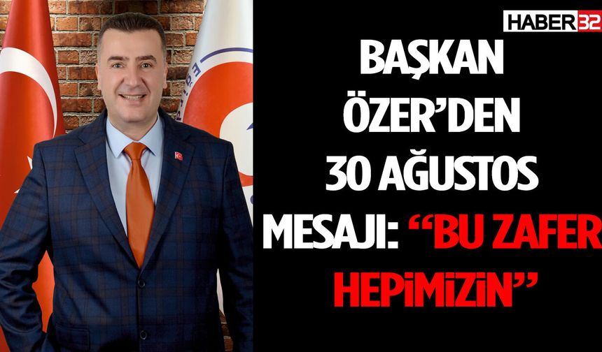 Başkan Özer’den 30 Ağustos Mesajı: “Bu Zafer Hepimizin”