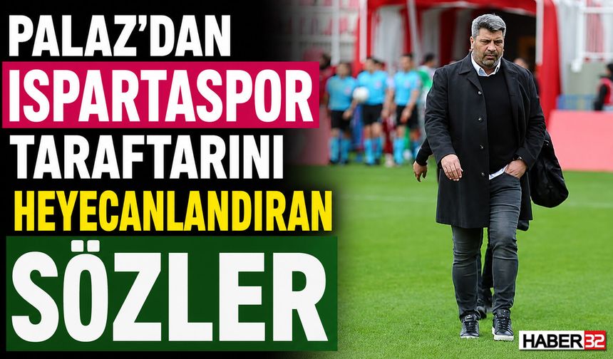 Palaz’dan Ispartaspor Taraftarını Heyecanlandıran Sözler