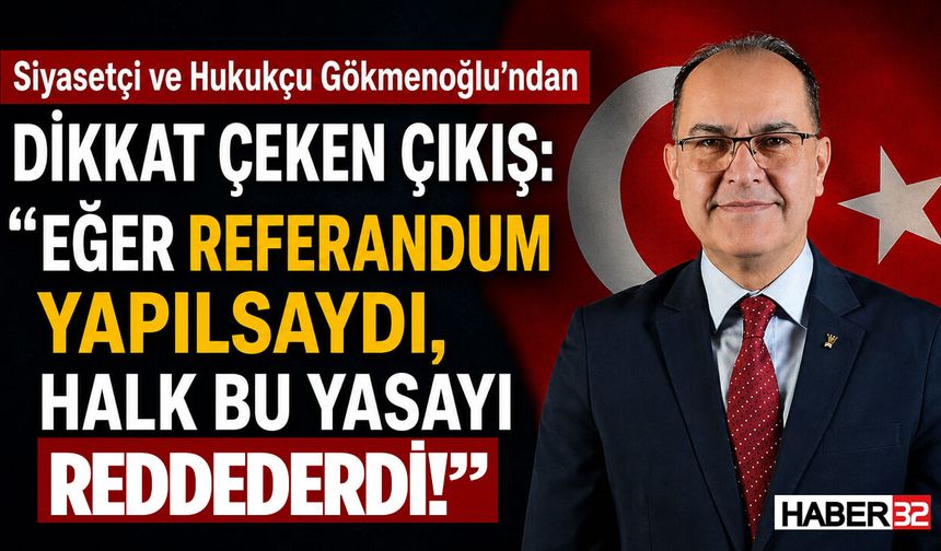 Siyasetçi ve Hukukçu Gökmenoğlu: “Eğer Referandum Yapılsaydı, Halk Bu Yasayı Reddederdi”