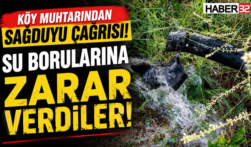Su Borularına Zarar Verdiler! Köy Muhtarından Sağduyu Çağrısı!
