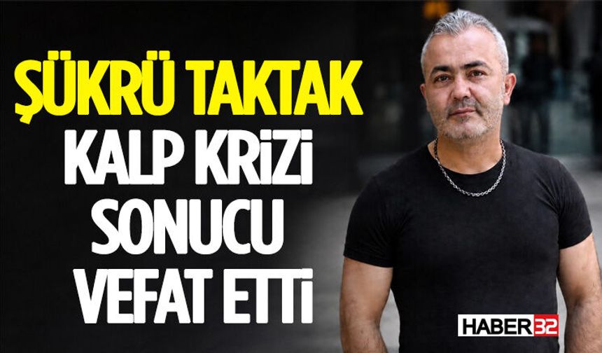 Şükrü Taktak Kalp Krizi Sonucu Vefat Etti