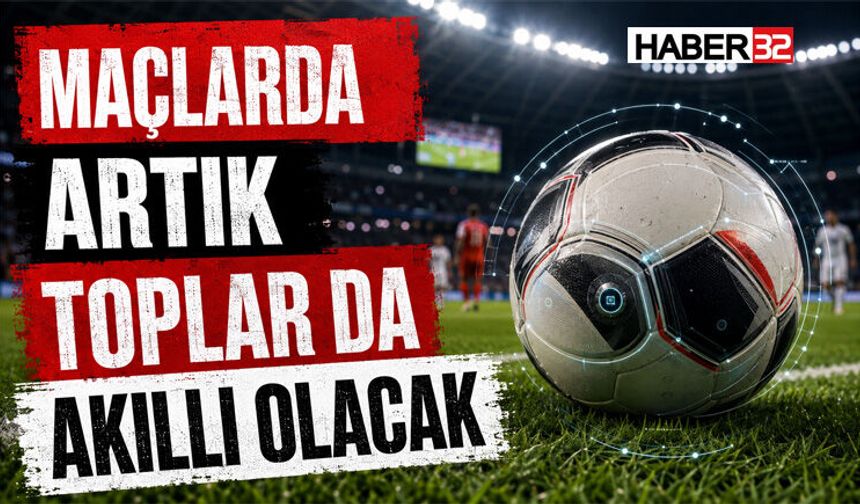 Maçlarda Artık Toplar da Akıllı Olacak