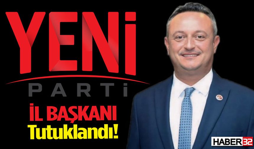 Yeni Parti İl Başkanı Tutuklandı!