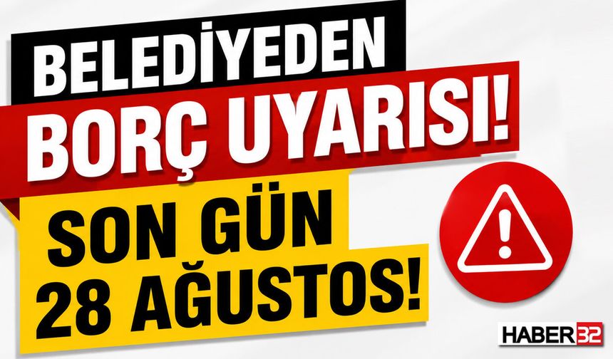 Belediyeden Borç Uyarısı: Son Gün 28 Ağustos!