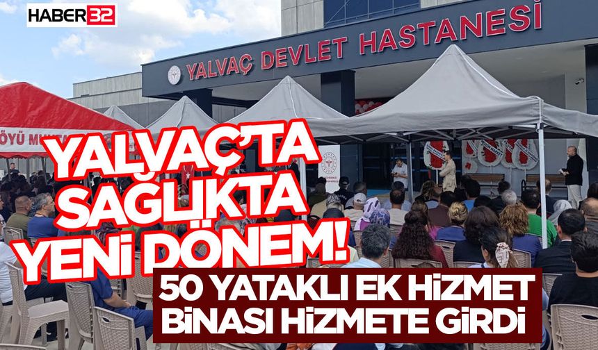 Yalvaç’ta Sağlıkta Yeni Dönem! 50 Yataklı Ek Hizmet Binası Hizmete Girdi
