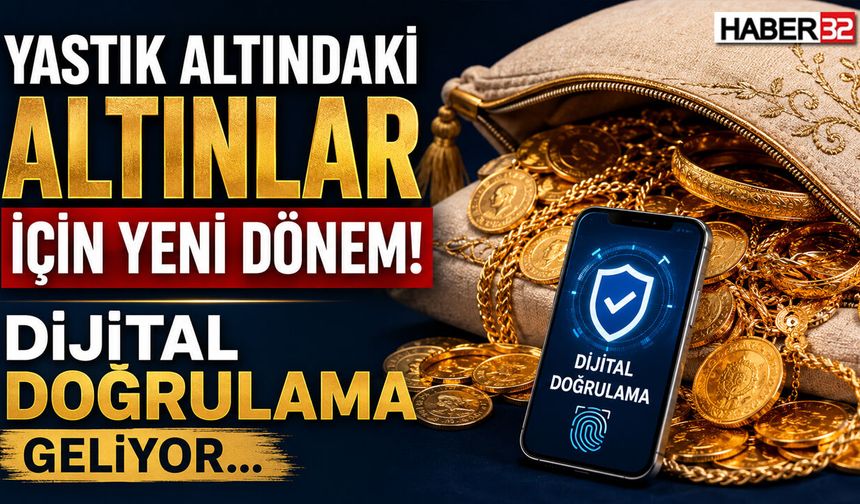 Yastık Altındaki Altınlar İçin Yeni Dönem! Dijital Doğrulama Geliyor..