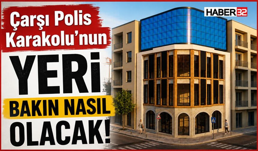 Çarşı Polis Karakolu Yeri Bakın Nasıl Olacak!