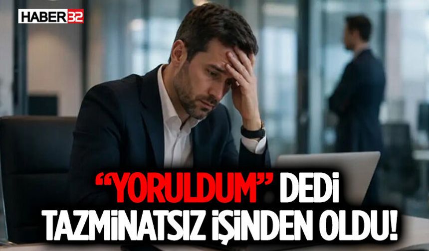 “Yoruldum” Dedi, Tazminatsız İşinden Oldu!