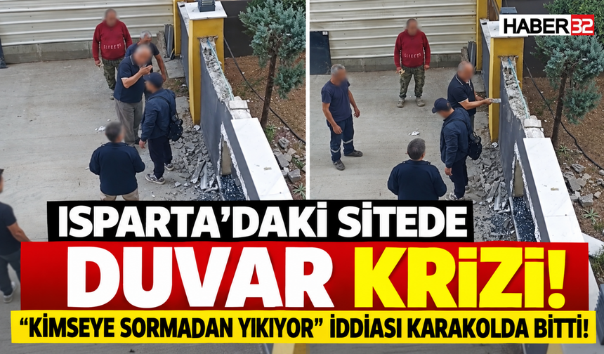 Isparta’da İzinsiz Duvar Yıkımı Krizi Karakolda Bitti!