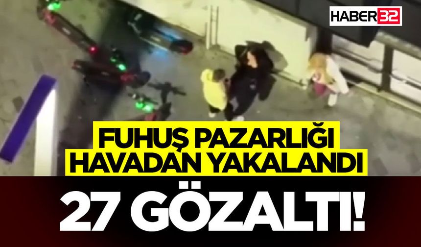 F*h*ş Pazarlığı Havadan Yakalandı, 27 Gözaltı!