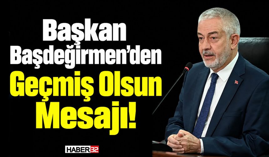 Başkan Başdeğirmen’den Geçmiş Olsun Mesajı!