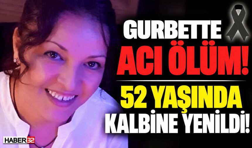 Gurbette Acı Ölüm: 52 Yaşında Kalbine Yenildi!