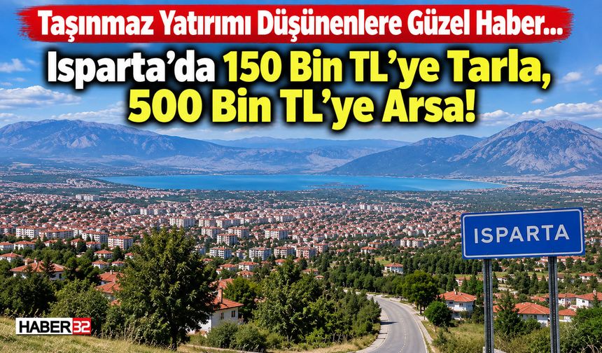 Isparta’da 150 Bin TL’ye Tarla, 500 Bin TL’ye Arsa!