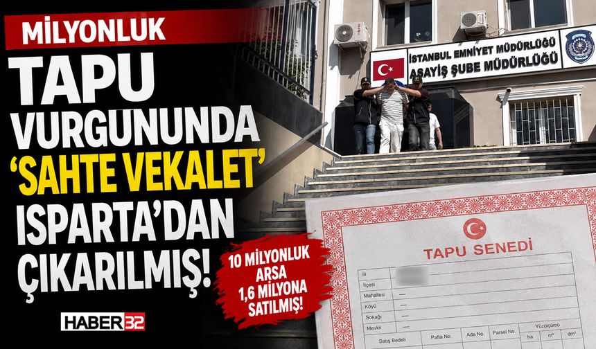 Milyonluk Tapu Vurgununda 'Sahte Vekalet' Isparta'dan...