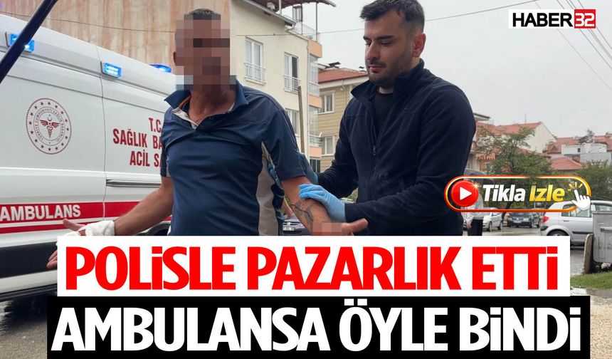 Polisle Pazarlık Etti, Ambulansa Öyle Bindi
