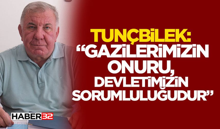 Tunçbilek: “Gazilerimizin Onuru, Devletimizin Sorumluluğudur”