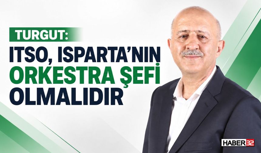 Başkan Adayı Turgut: "ITSO, Isparta'nın Orkestra Şefi Olmalıdır"