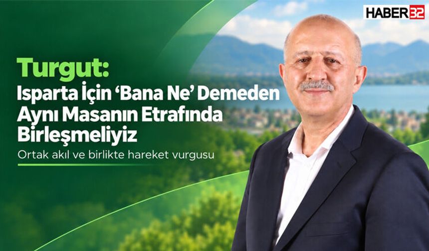 Turgut: “Isparta İçin ‘Bana Ne’ Demeden Aynı Masanın Etrafında Birleşmeliyiz”