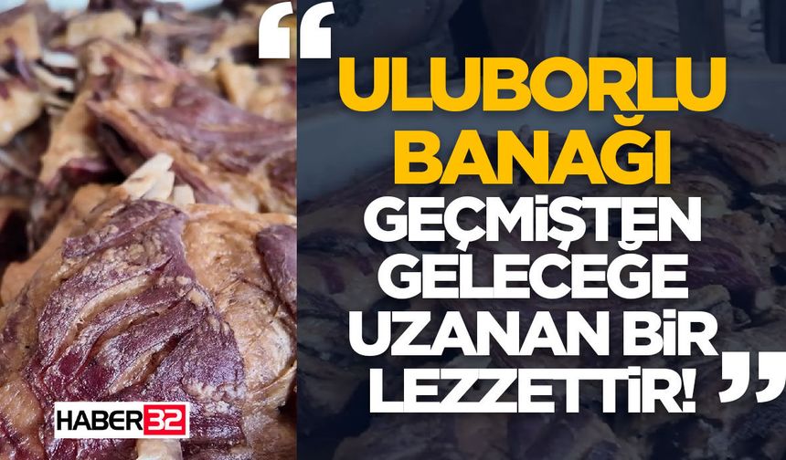 "Uluborlu Banağı Geçmişten Geleceğe Uzanan Bir Lezzettir!"