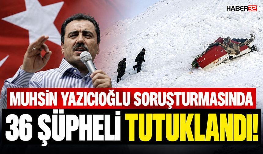 Yazıcıoğlu Soruşturmasında 36 Şüpheli Tutuklandı!