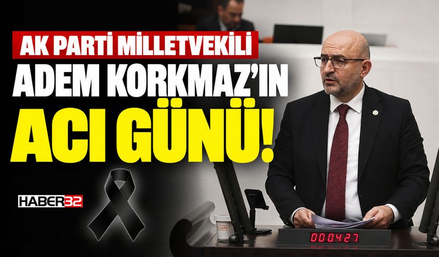 AK Parti Milletvekili  Adem Korkmaz'ın Acı Günü!