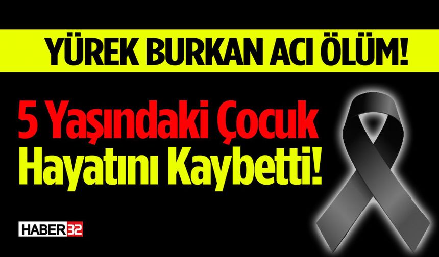 Yürek Burkan Ölüm! 5 Yaşındaki Çocuk Hayatını Kaybetti