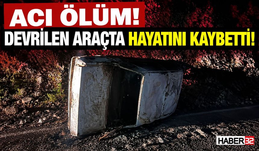 Acı Ölüm! Devrilen Araçta Hayatını Kaybetti!