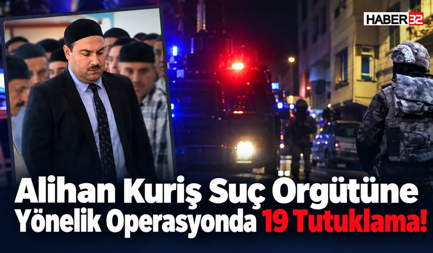 Alihan Kuriş Suç Örgütü Operasyonunda 19 Tutuklama!