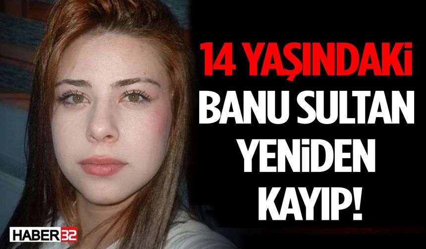 14 Yaşındaki Banu Sultan Yeniden Kayıp!