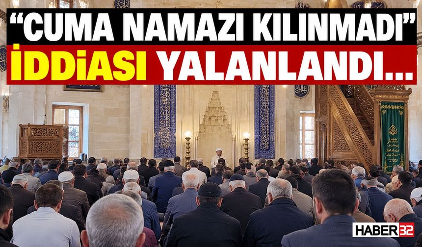 "Cuma Namazı Kılınmadı" İddiaları Gerçeği Yansıtmadı!