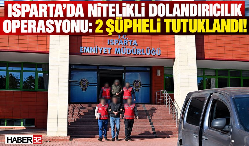 Isparta’da Nitelikli Dolandırıcılık Operasyonu: 2 Tutuklama!