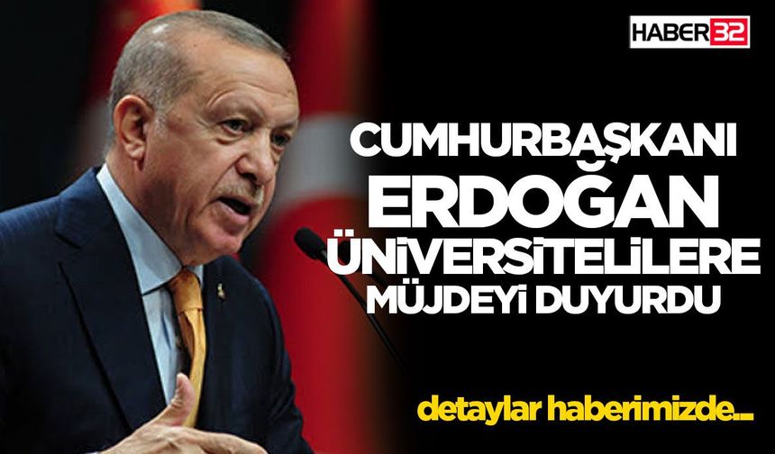 Cumhurbaşkanı Erdoğan Üniversitelilere Müjdeyi Duyurdu: