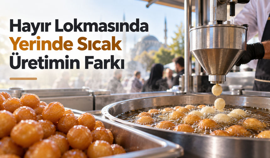 Hayır Lokmasında Yerinde Sıcak Üretimin Farkı