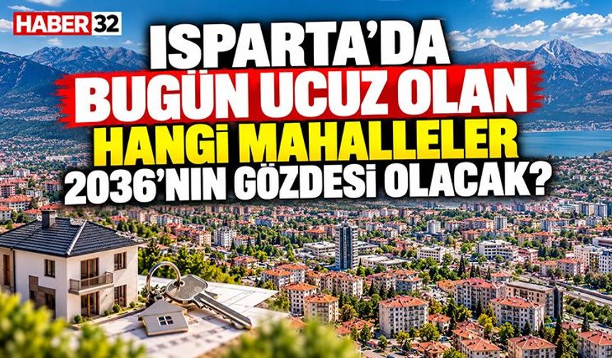 Isparta’da Bugün Ucuz Olan Hangi Mahalleler 2036’nın Gözdesi Olacak?