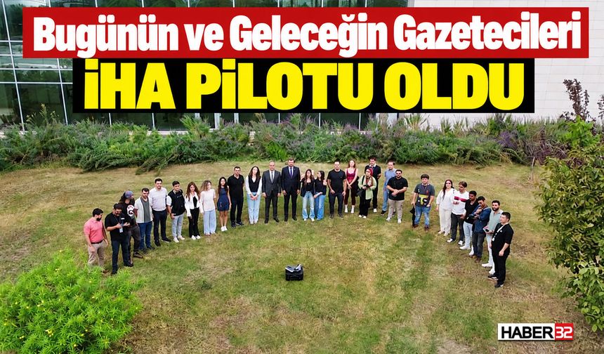 Bugünün ve Geleceğin Gazetecileri İHA Pilotu Oldu