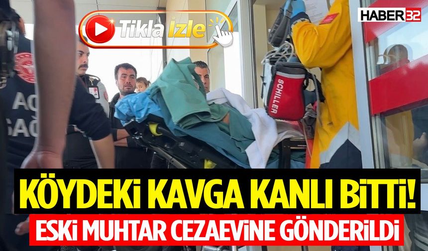Köydeki Kavga Kanlı Bitti! Eski Muhtar Cezaevine Gönderildi