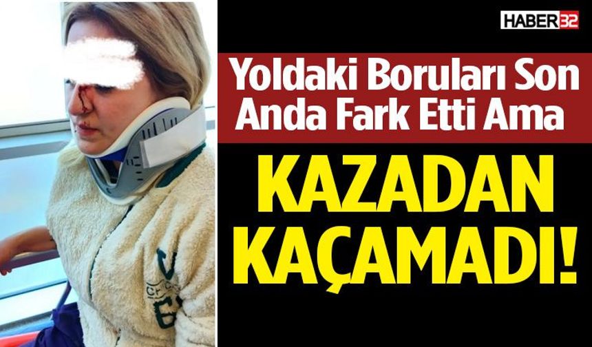 Yoldaki Boruları Son Anda Fark Etti Ama Kazadan Kaçamadı!