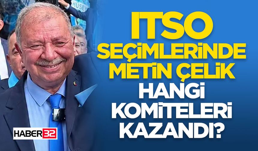 ITSO Seçimlerinde Metin Çelik Hangi Komiteleri Kazandı?