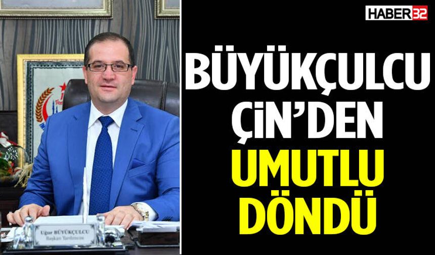 Başkan Yardımcısı Büyükçulcu Çin’den Umutlu Döndü
