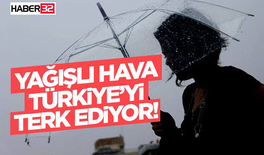 Yağışlı Hava Türkiye’yi Terk Ediyor!