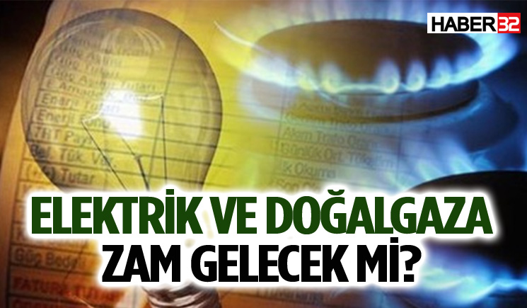 Elektrik ve doğalgaza zam gelecek mi?