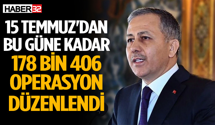 15 Temmuz'dan bu güne kadar 178 bin 406 operasyon düzenlendi