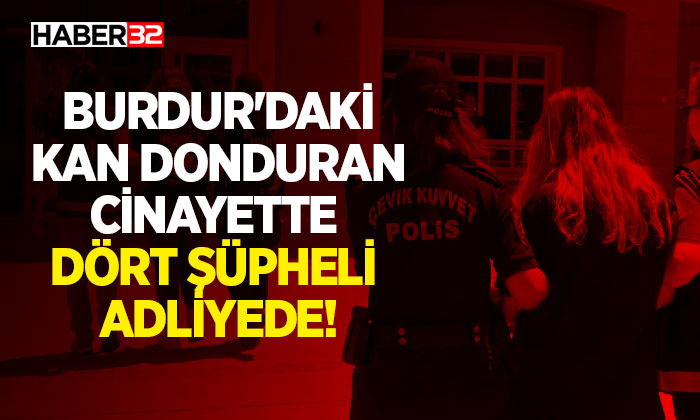 Burdur'daki Kan Donduran Cinayette Dört Şüpheli Adliyede!