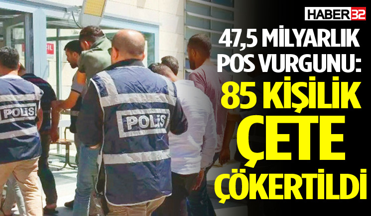 47,5 Milyarlık Pos Vurgunu: 85 Kişilik Çete Çökertildi