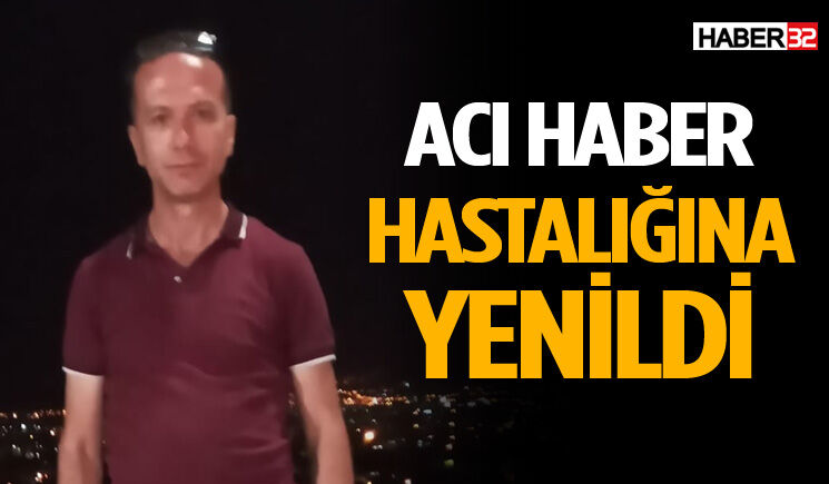 Hastalıkla mücadelesini kaybetti
